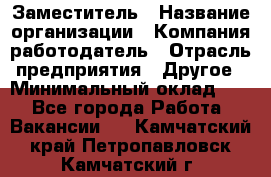 Заместитель › Название организации ­ Компания-работодатель › Отрасль предприятия ­ Другое › Минимальный оклад ­ 1 - Все города Работа » Вакансии   . Камчатский край,Петропавловск-Камчатский г.